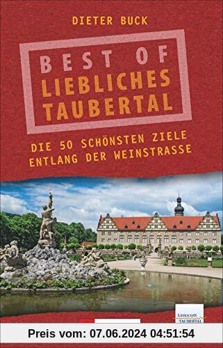 Best of Liebliches Taubertal. Die 50 schönsten Ziele entlang seiner Weinstraße. Wein und Romantik zwischen Rothenburg ob der Tauber und Wertheim am Main.